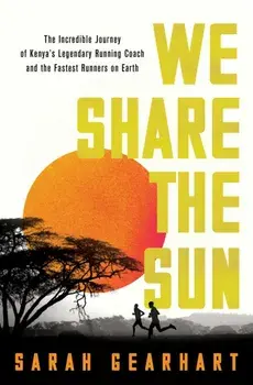 We Share the Sun. The Incredible Journey of Kenya's Legendary Running Coach Patrick Sang and the Fastest Runners on Earth, Hardback/Sarah Gearhart
