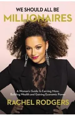 We Should All Be Millionaires: A Woman's Guide to Earning More, Building Wealth, and Gaining Economic Power /]Crachel Rodgers - Rachel Rodgers