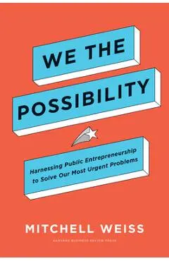 We the Possibility: Harnessing Public Entrepreneurship to Solve Our Most Urgent Problems - Mitchell Weiss