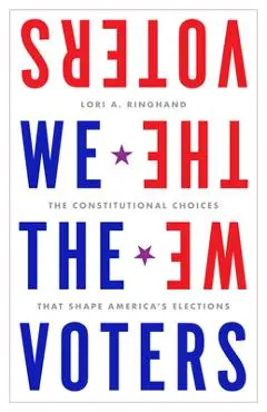 We the Voters: The Constitutional Choices That Shape America's Elections - Lori Ringhand