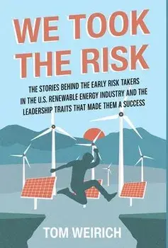 We Took the Risk: The Stories Behind the Early Risk Takers in the U.S. Renewable Energy Industry and the Leadership Traits that Made The, Hardcover/Tom Weirich