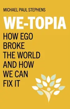 We-Topia. How Ego Broke The World And How We Can Fix It, Paperback/Michael Paul Stephens