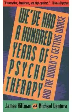 We've Had a Hundred Years of Psychotherapy--And the World's Getting Worse - James Hillman