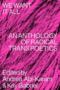 We Want It All: An Anthology of Radical Trans Poetics, Paperback/Andrea Abi-Karam
