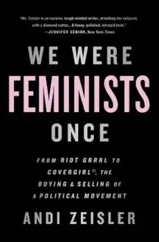 We Were Feminists Once: From Riot Grrrl to Covergirl(r), the Buying and Selling of a Political Movement, Paperback/Andi Zeisler