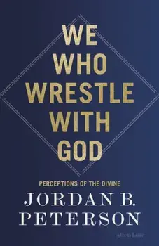 We Who Wrestle With God. Perceptions of the Divine, Hardback/Jordan B. Peterson