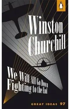 We Will All Go Down Fighting to the End - Winston Churchill