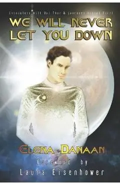 We Will Never Let You Down: Encounters with Val Thor and journeys beyond Earth - Elena Danaan