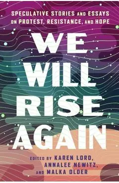 We Will Rise Again: Speculative Stories about Political Protest, Resistance, and Hope - Annalee Newitz