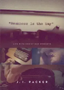 Weakness Is the Way: Life with Christ Our Strength, Paperback/J. I. Packer