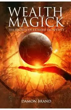 Wealth Magick: The Secrets of Extreme Prosperity - Damon Brand