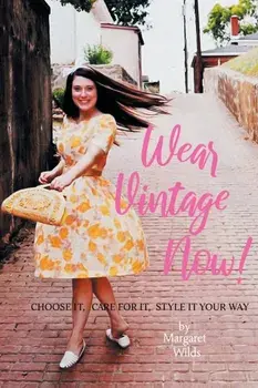 Wear Vintage Now!. Choose It, Care for It, Style It Your Way, Paperback/Margaret Wilds