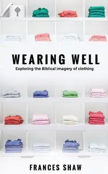 Wearing Well: Exploring the Biblical Imagery of Clothing, Paperback/Frances Shaw