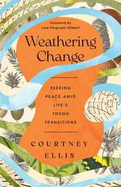 Weathering Change: Seeking Peace Amid Life's Tough Transitions - Courtney Ellis