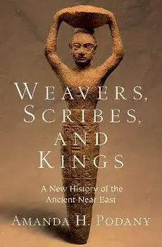 Weavers, Scribes, and Kings: A New History of the Ancient Near East, Hardcover/Amanda H. Podany