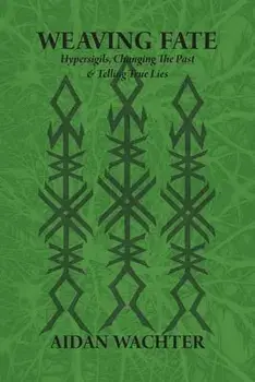 Weaving Fate: Hypersigils, Changing the Past, & Telling True Lies, Paperback/Aidan Wachter