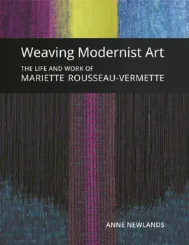 Weaving Modernist Art. The Life and Work of Mariette Rousseau-Vermette, Hardback/Anne Newlands