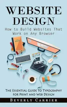 Website Design: How to Build Websites That Work on Any Browser (The Essential Guide to Typography for Print and Web Design), Paperback/Beverly Carrier