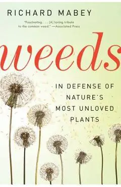 Weeds: In Defense of Nature's Most Unloved Plants - Richard Mabey