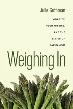 Weighing in: Obesity, Food Justice, and the Limits of Capitalism, Paperback/Julie Guthman
