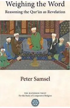 Weighing the Word: Reasoning the Qur'an as Revelation - Peter Samsel