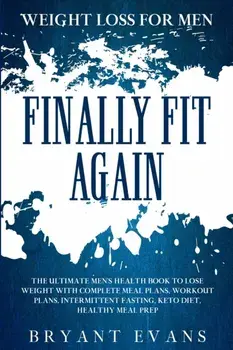 Weight Loss For Men: FINALLY FIT AGAIN - The Ultimate Men's Health Book To Lose Weight With Complete Meal Plans, Workout Plans, Intermitten/Bryant Evans