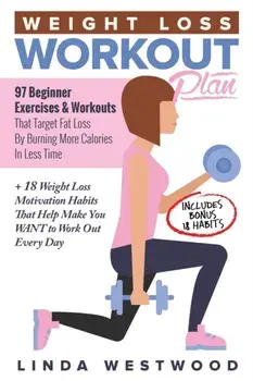 Weight Loss Workout Plan: 97 Beginner Exercises & Workouts That Target Fat Loss By Burning More Calories In Less Time 18 Weight Loss Motivatio/Linda Westwood