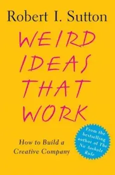 Weird Ideas That Work: How to Build a Creative Company, Paperback/Robert I. Sutton