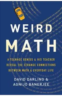 Weird Math: A Teenage Genius and His Teacher Reveal the Strange Connections Between Math and Everyday Life - David Darling