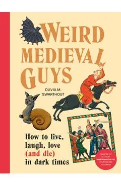 Weird Medieval Guys: How to Live, Laugh, Love (and Die) in Dark Times - Olivia Swarthout