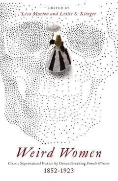 Weird Women: Classic Supernatural Fiction by Groundbreaking Female Writers: 1852-1923 - Lisa Morton