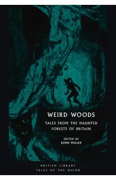 Weird Woods: Tales from the Haunted Forests of Britain - John Miller