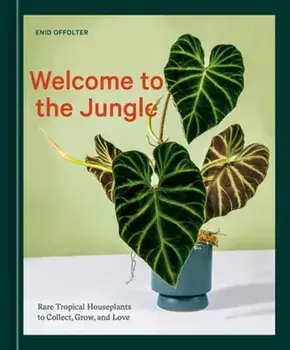 Welcome to the Jungle. Rare Tropical Houseplants to Collect, Grow, and Love, Hardback/Enid Offolter