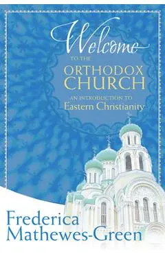 Welcome to the Orthodox Church: An Introduction to Eastern Christianity - Frederica Mathewes-green