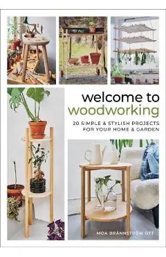Welcome to Woodworking: 20 Simple & Stylish Projects for Your Home & Garden - Moa Brännström Ott