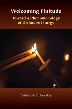 Welcoming Finitude: Toward a Phenomenology of Orthodox Liturgy, Paperback/Christina M. Gschwandtner