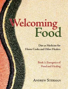 Welcoming Food, Book 1: Energetics of Food and Healing: Diet as Medicine for Home Cooks and Other Healers, Paperback/Andrew Sterman