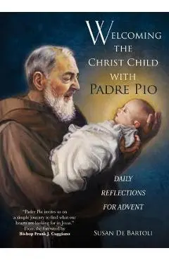 Welcoming the Christ Child with Padre Pio: Daily Reflections for Advent - Susan De Bartoli