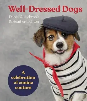 Well-Dressed Dogs. A celebration of canine couture, Hardback/Daniel Aulsebrook