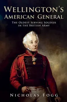 Wellington's American General. The Oldest Serving Soldier in the British Army, Hardback/Nicholas Fogg