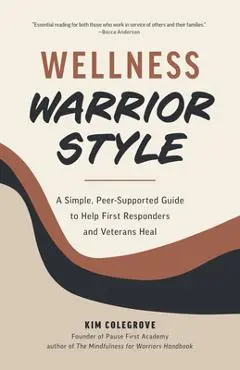 Wellness Warrior Style: A Simple, Peer-Supported Guide to Help First Responders and Veterans Heal - Kim Colegrove