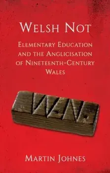 Welsh Not. Elementary Education and the Anglicisation of Nineteenth-Century Wales, Paperback/Martin Johnes