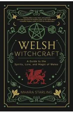 Welsh Witchcraft: A Guide to the Spirits, Lore, and Magic of Wales - Mhara Starling