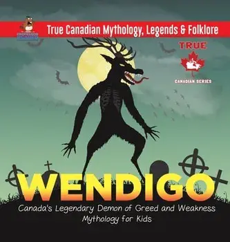 Wendigo - Canada's Legendary Demon of Greed and Weakness - Mythology for Kids - True Canadian Mythology, Legends & Folklore/***