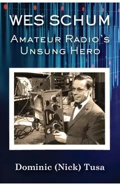 Wes Schum, Amateur Radio's Unsung Hero - Dominic (nick) Tusa