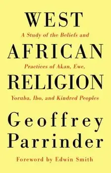 West African Religion: A Study of the Beliefs and Practices of Akan, Ewe, Yoruba, Ibo, and Kindred Peoples, Paperback/Geoffrey Parrinder
