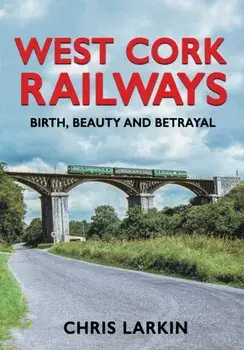 West Cork Railways. Birth, Beauty and Betrayal, Hardback/***
