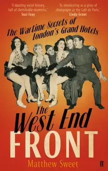 West End Front. The Wartime Secrets of London's Grand Hotels, Paperback/Matthew Sweet