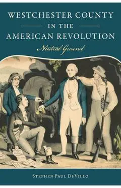 Westchester County in the American Revolution: Neutral Ground - Stephen Paul Devillo