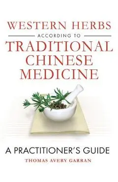 Western Herbs According to Traditional Chinese Medicine: A Practitioner's Guide - Thomas Avery Garran